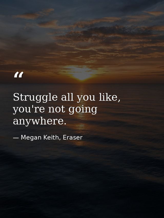 Struggle all you like, you're not going anywhere. — Megan Keith, Eraser