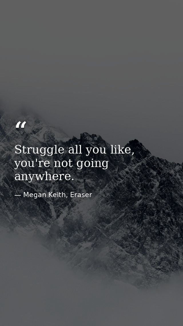 Struggle all you like, you're not going anywhere. — Megan Keith, Eraser
