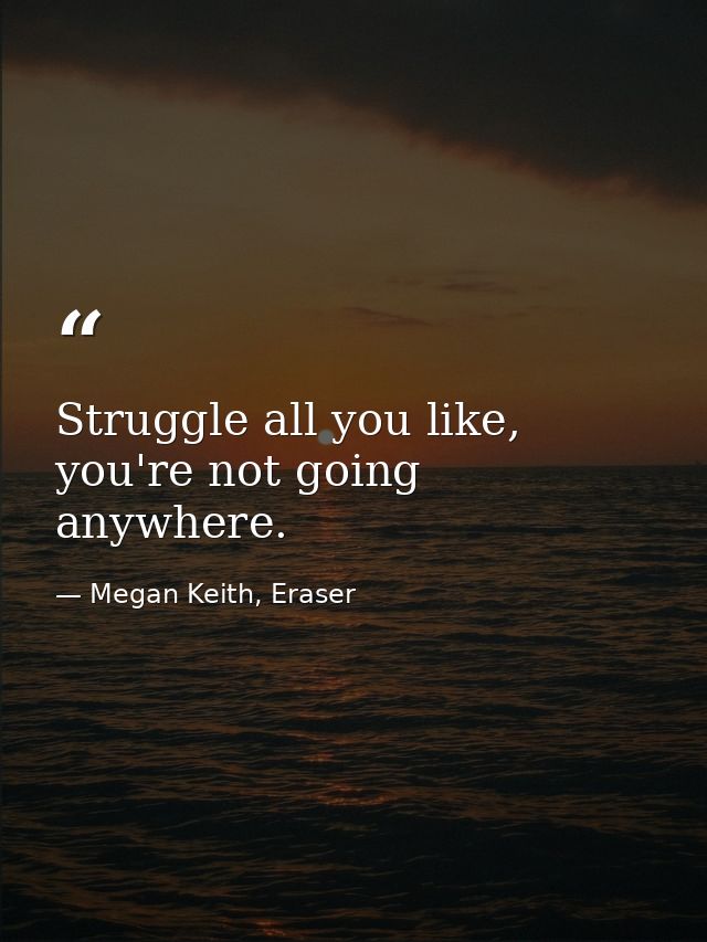 Struggle all you like, you're not going anywhere. — Megan Keith, Eraser