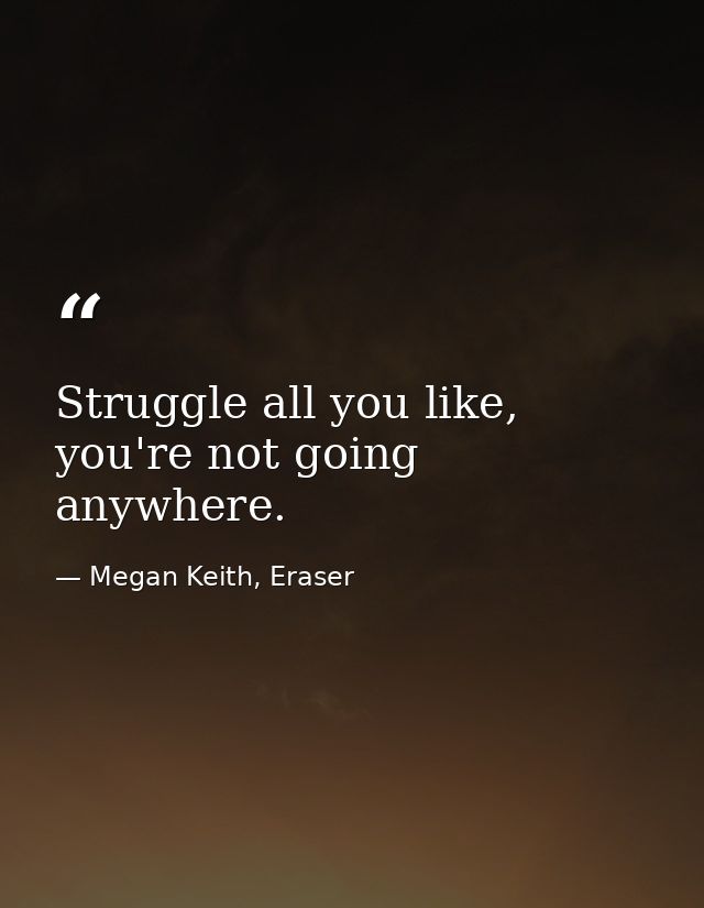 Struggle all you like, you're not going anywhere. — Megan Keith, Eraser