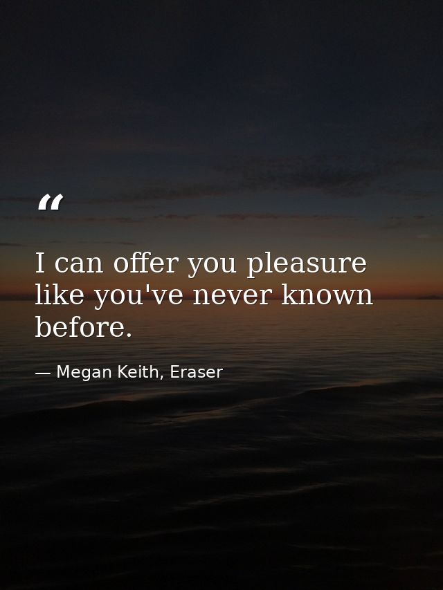 I can offer you pleasure like you've never known before. — Megan Keith, Eraser