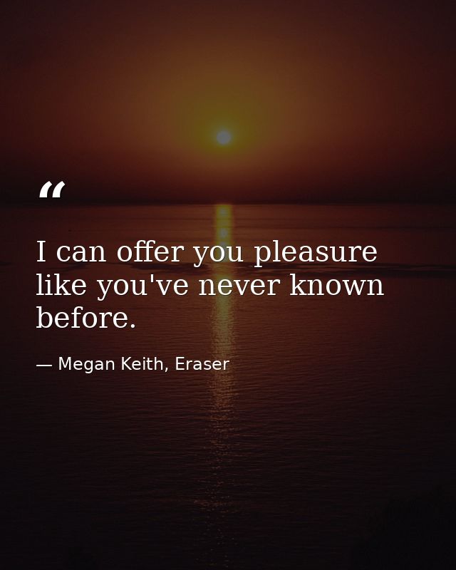 I can offer you pleasure like you've never known before. — Megan Keith, Eraser
