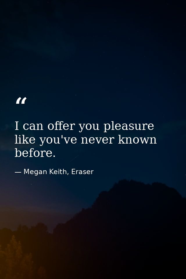 I can offer you pleasure like you've never known before. — Megan Keith, Eraser