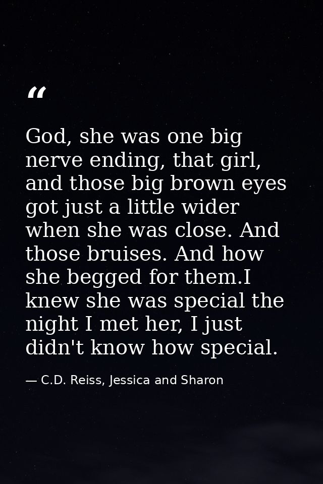 God, she was one big nerve ending, that girl, and those big brown eyes got just a little wider when she was close. And t — C.D. Reiss, Jessica and Sharon