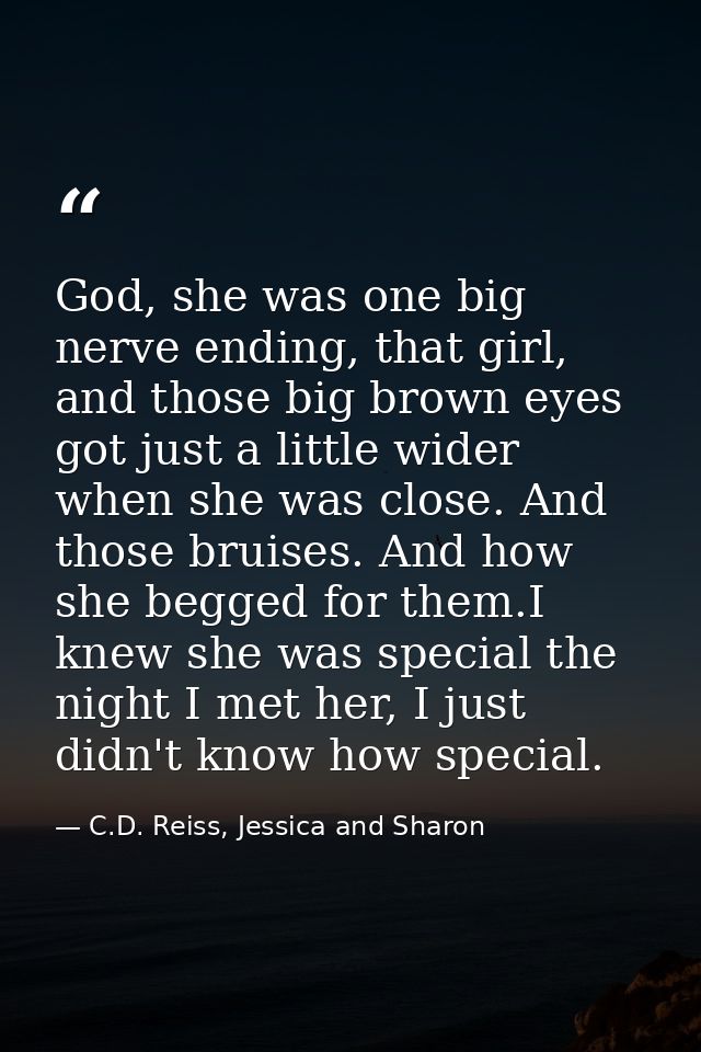 God, she was one big nerve ending, that girl, and those big brown eyes got just a little wider when she was close. And t — C.D. Reiss, Jessica and Sharon