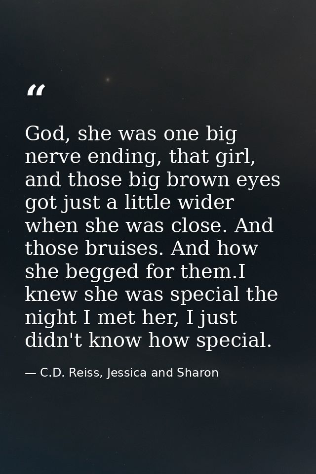 God, she was one big nerve ending, that girl, and those big brown eyes got just a little wider when she was close. And t — C.D. Reiss, Jessica and Sharon