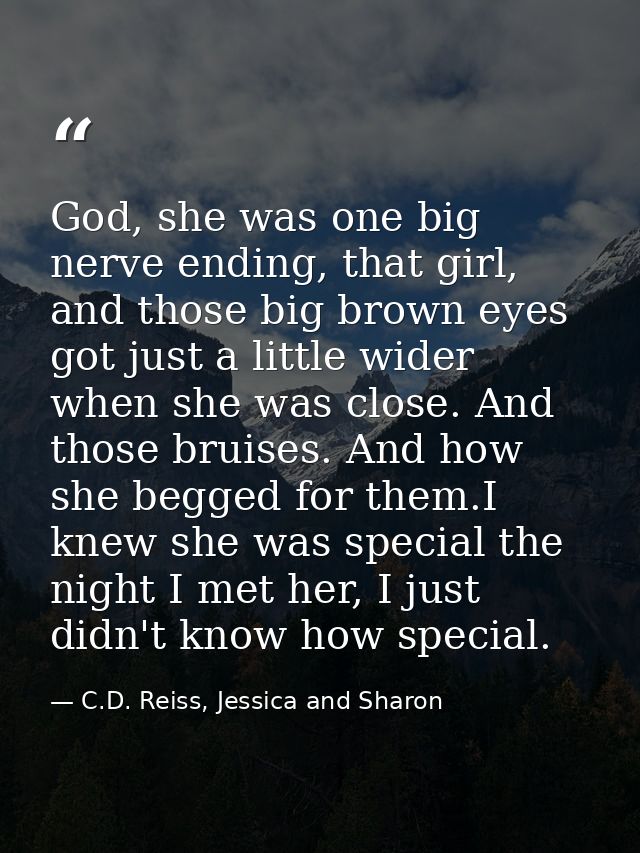 God, she was one big nerve ending, that girl, and those big brown eyes got just a little wider when she was close. And t — C.D. Reiss, Jessica and Sharon