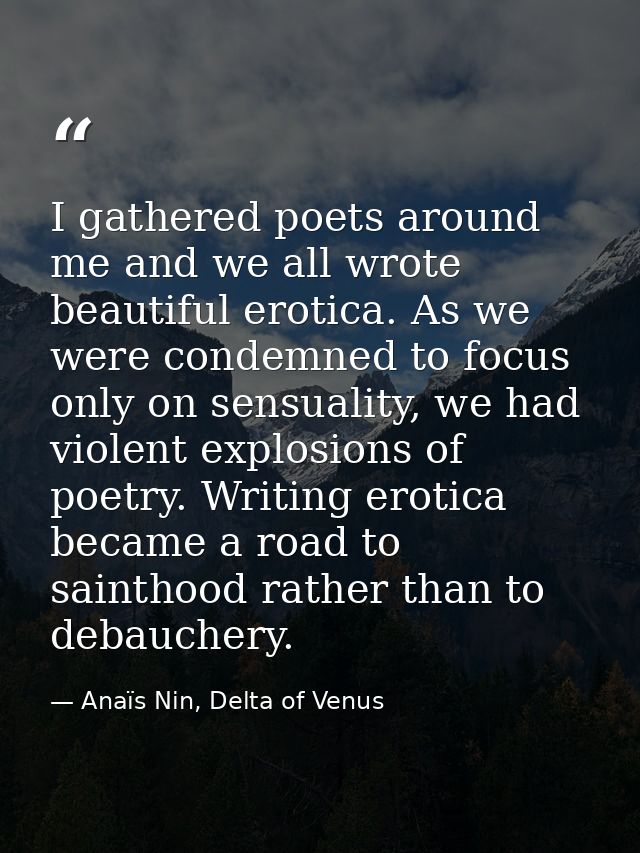I gathered poets around me and we all wrote beautiful erotica. As we were condemned to focus only on sensuality, we had  — Anaïs Nin, Delta of Venus