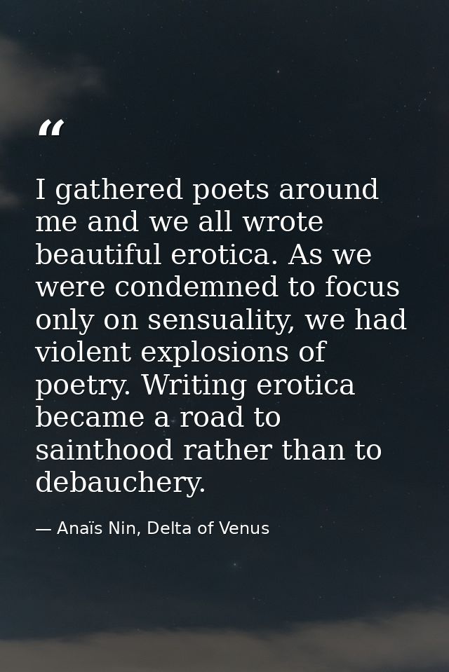 I gathered poets around me and we all wrote beautiful erotica. As we were condemned to focus only on sensuality, we had  — Anaïs Nin, Delta of Venus