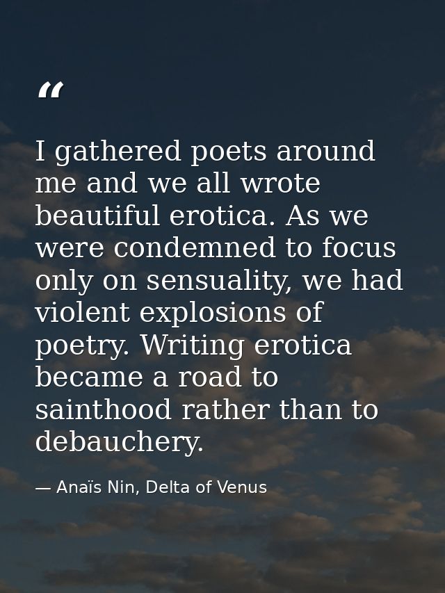 I gathered poets around me and we all wrote beautiful erotica. As we were condemned to focus only on sensuality, we had  — Anaïs Nin, Delta of Venus