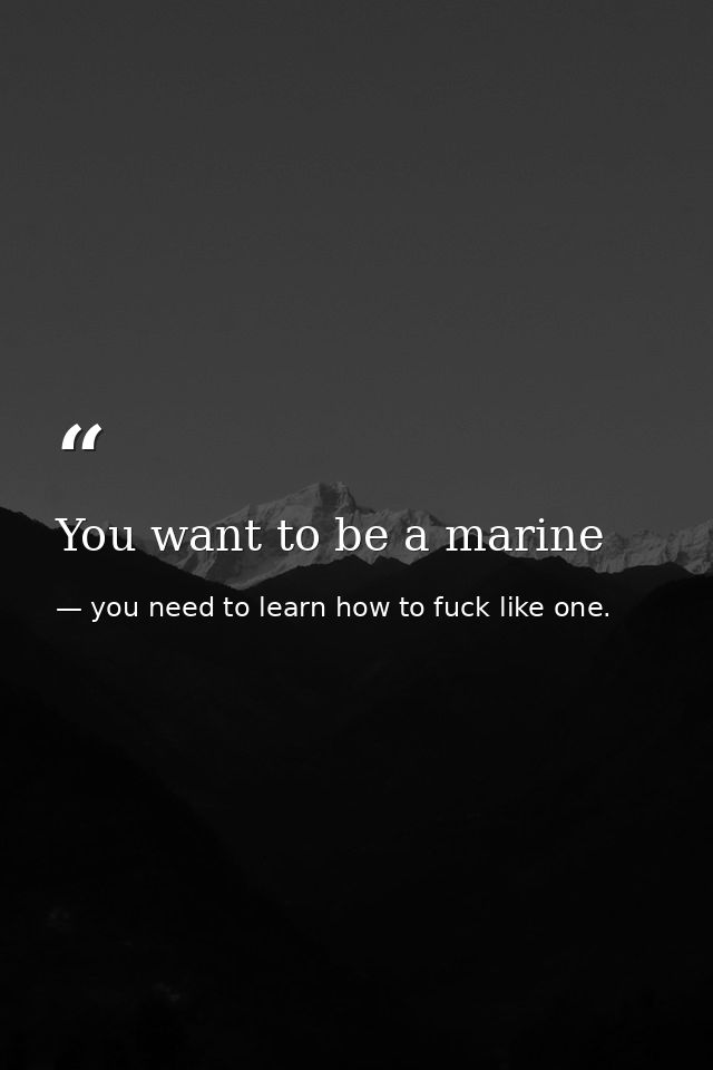 You want to be a marine — you need to learn how to fuck like one.