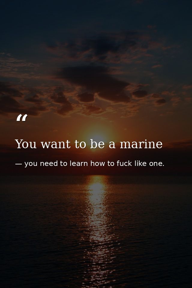 You want to be a marine — you need to learn how to fuck like one.