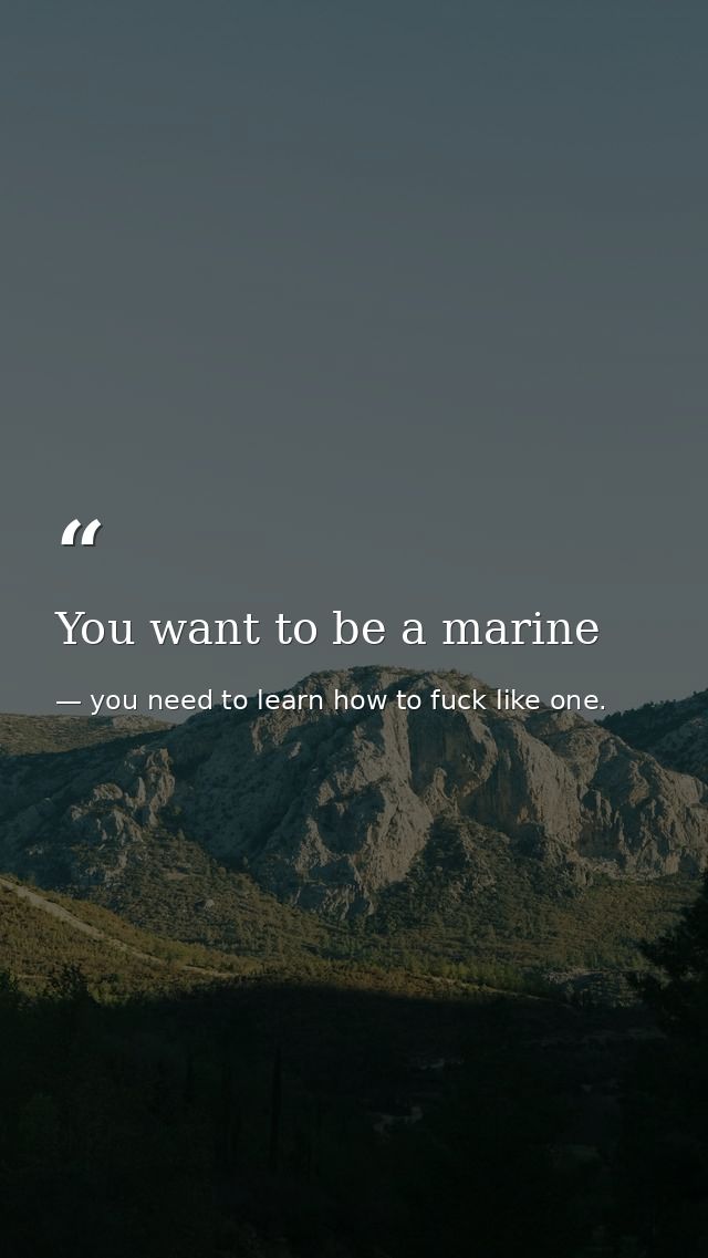 You want to be a marine — you need to learn how to fuck like one.