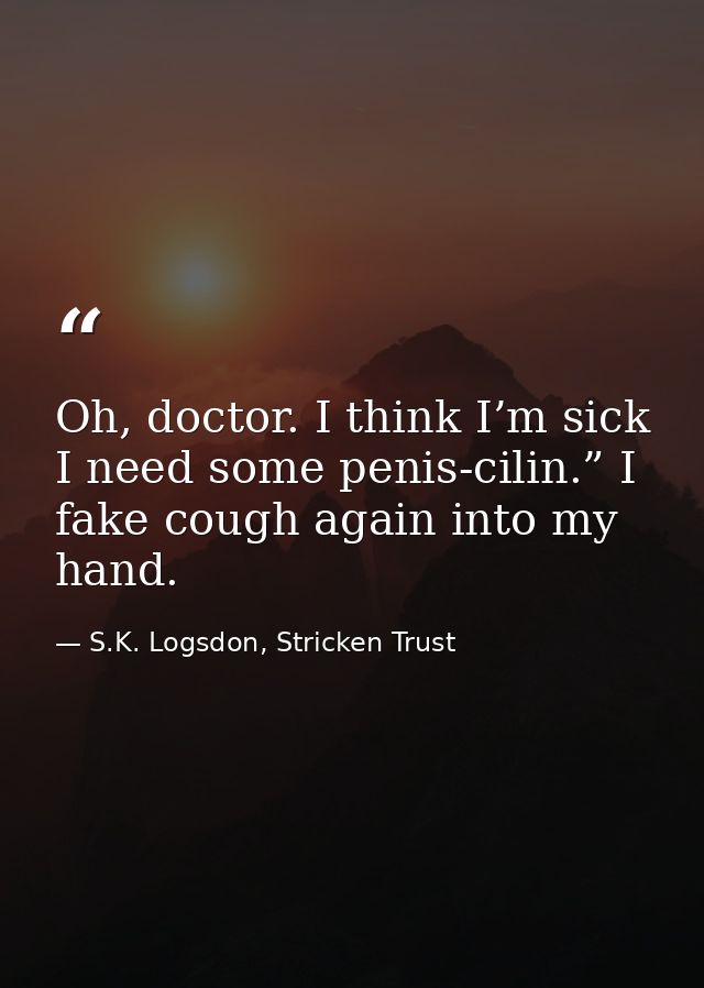 Oh, doctor. I think I’m sick I need some penis-cilin.” I fake cough again into my hand. — S.K. Logsdon, Stricken Trust