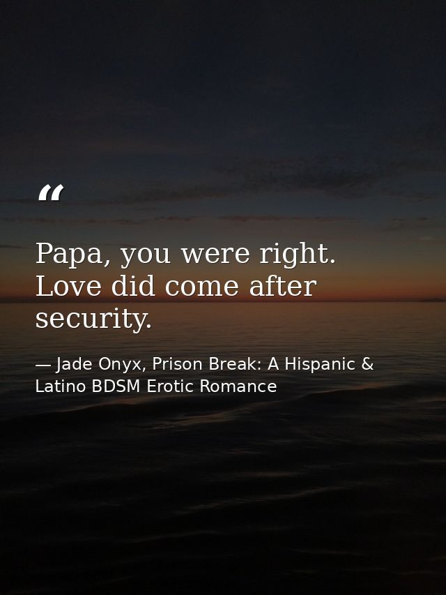 Papa, you were right. Love did come after security. — Jade Onyx, Prison Break: A Hispanic & Latino BDSM Erotic Romance