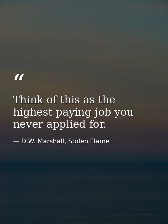 Think of this as the highest paying job you never applied for. — D.W. Marshall, Stolen Flame
