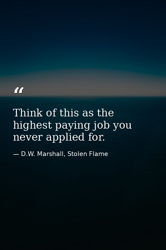 Think of this as the highest paying job you never applied for. — D.W. Marshall, Stolen Flame