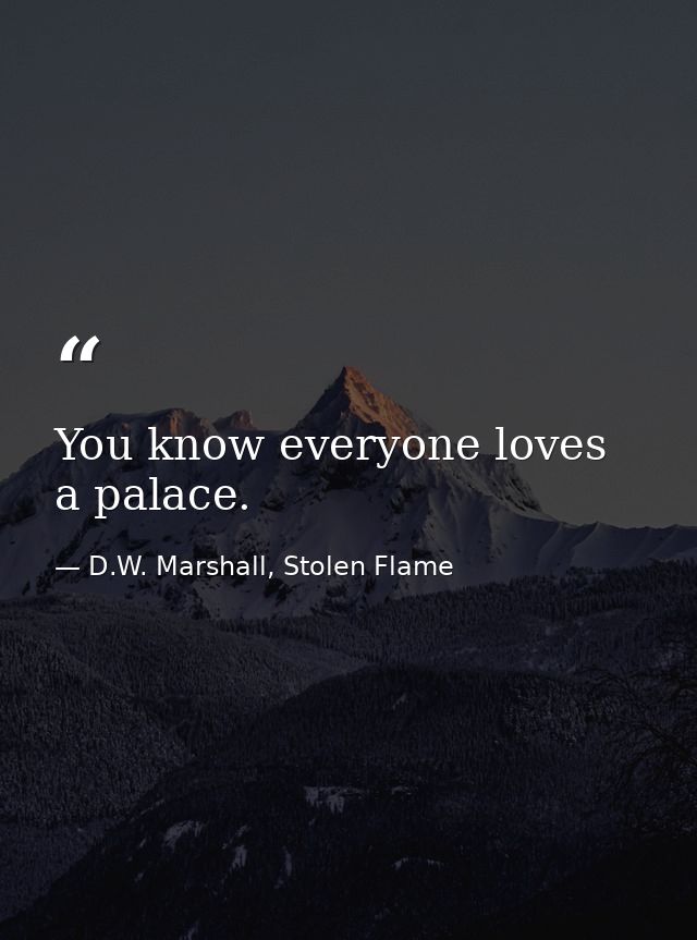You know everyone loves a palace. — D.W. Marshall, Stolen Flame