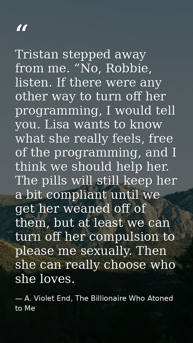 Tristan stepped away from me. “No, Robbie, listen. If there were any other way to turn off her programming, I would tell — A. Violet End, The Billionaire Who Atoned to Me