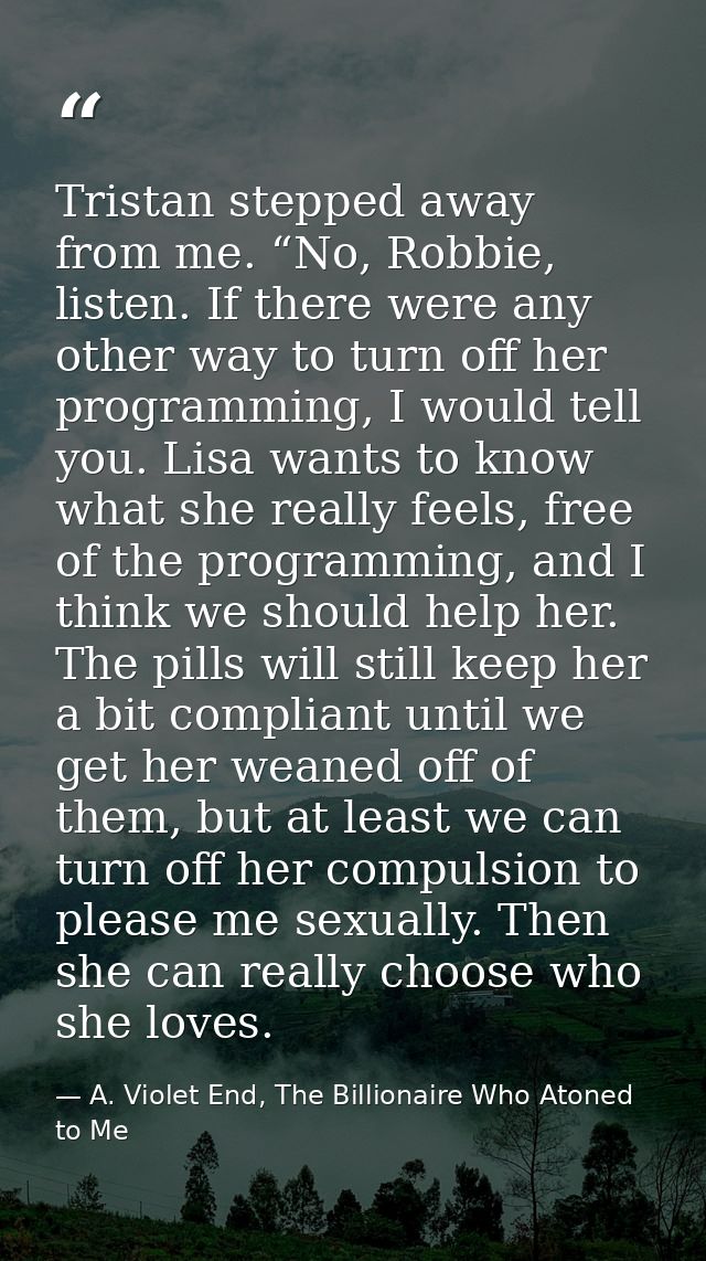 Tristan stepped away from me. “No, Robbie, listen. If there were any other way to turn off her programming, I would tell — A. Violet End, The Billionaire Who Atoned to Me