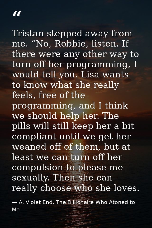 Tristan stepped away from me. “No, Robbie, listen. If there were any other way to turn off her programming, I would tell — A. Violet End, The Billionaire Who Atoned to Me