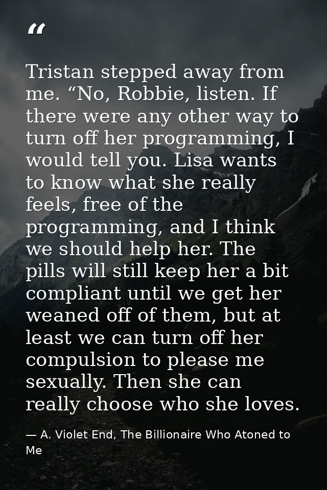 Tristan stepped away from me. “No, Robbie, listen. If there were any other way to turn off her programming, I would tell — A. Violet End, The Billionaire Who Atoned to Me