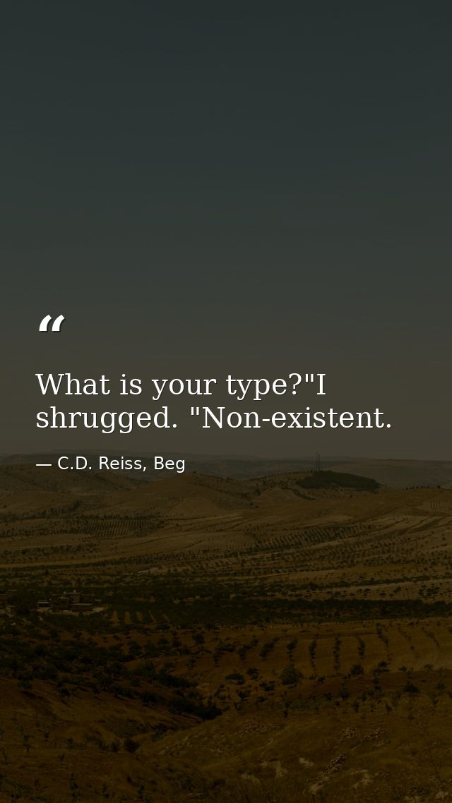 What is your type?"I shrugged. "Non-existent. — C.D. Reiss, Beg