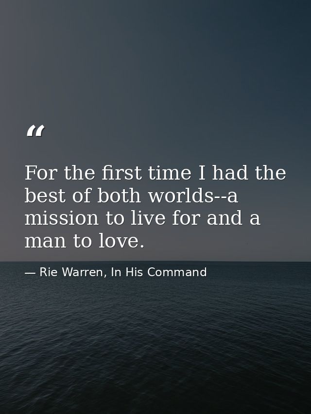 For the first time I had the best of both worlds--a mission to live for and a man to love. — Rie Warren, In His Command