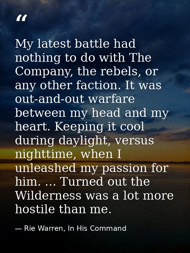 My latest battle had nothing to do with The Company, the rebels, or any other faction. It was out-and-out warfare betwee — Rie Warren, In His Command