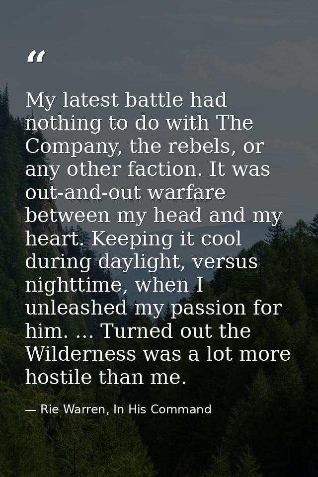 My latest battle had nothing to do with The Company, the rebels, or any other faction. It was out-and-out warfare betwee — Rie Warren, In His Command