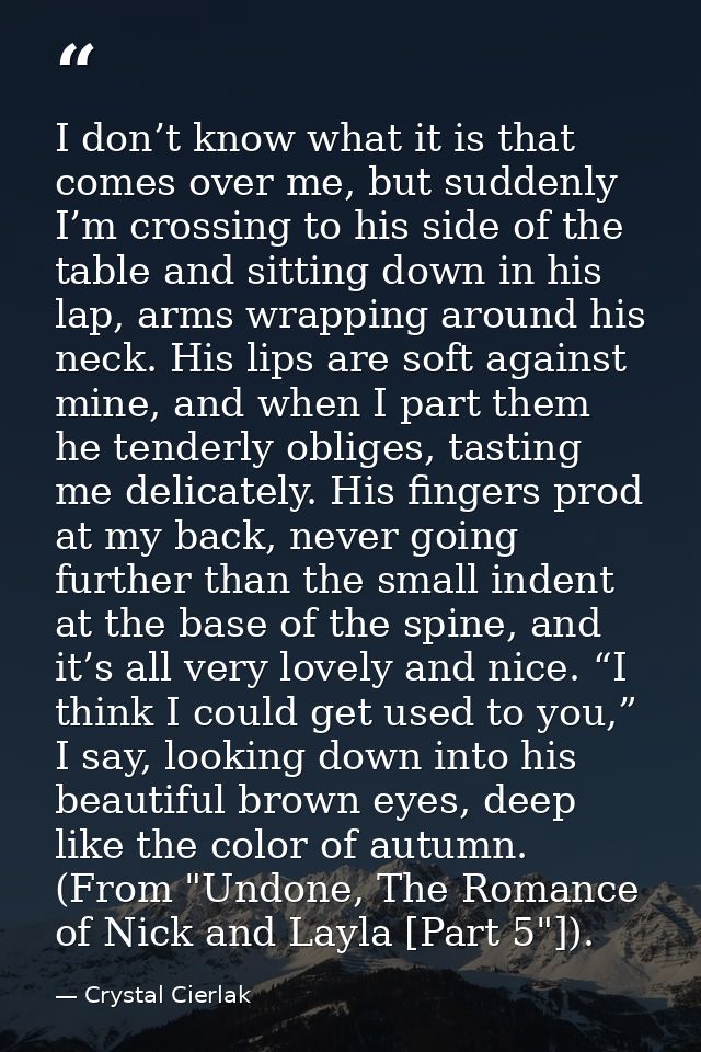 I don’t know what it is that comes over me, but suddenly I’m crossing to his side of the table and sitting down in his l — Crystal Cierlak