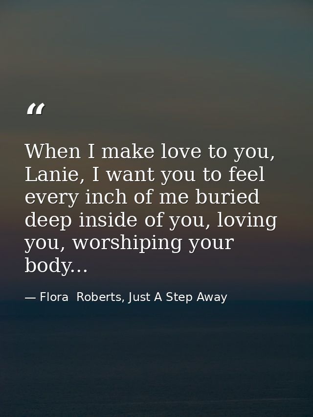 When I make love to you, Lanie, I want you to feel every inch of me buried deep inside of you, loving you, worshiping yo — Flora  Roberts, Just A Step Away