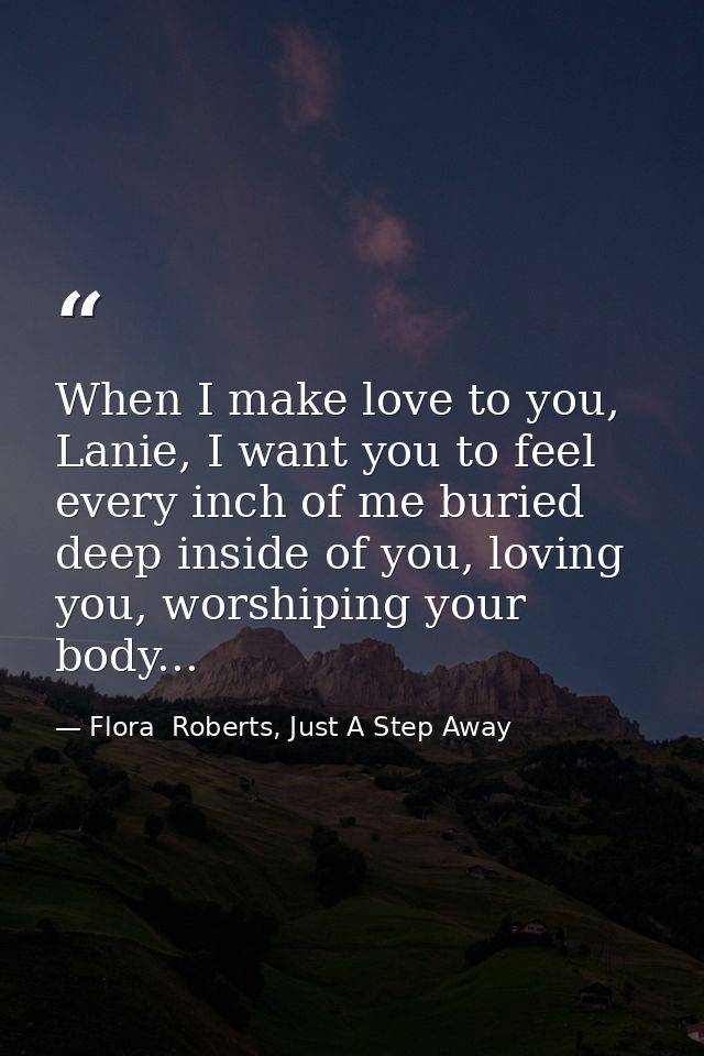 When I make love to you, Lanie, I want you to feel every inch of me buried deep inside of you, loving you, worshiping yo — Flora  Roberts, Just A Step Away