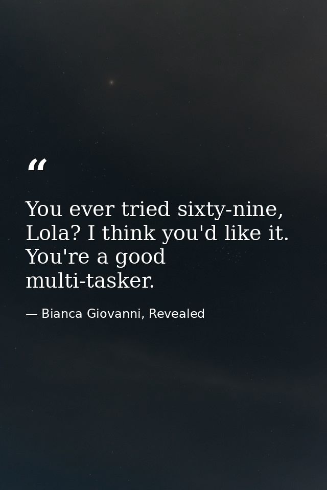 You ever tried sixty-nine, Lola? I think you'd like it. You're a good multi-tasker. — Bianca Giovanni, Revealed