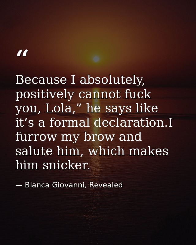 Because I absolutely, positively cannot fuck you, Lola,” he says like it’s a formal declaration.I furrow my brow and sal — Bianca Giovanni, Revealed