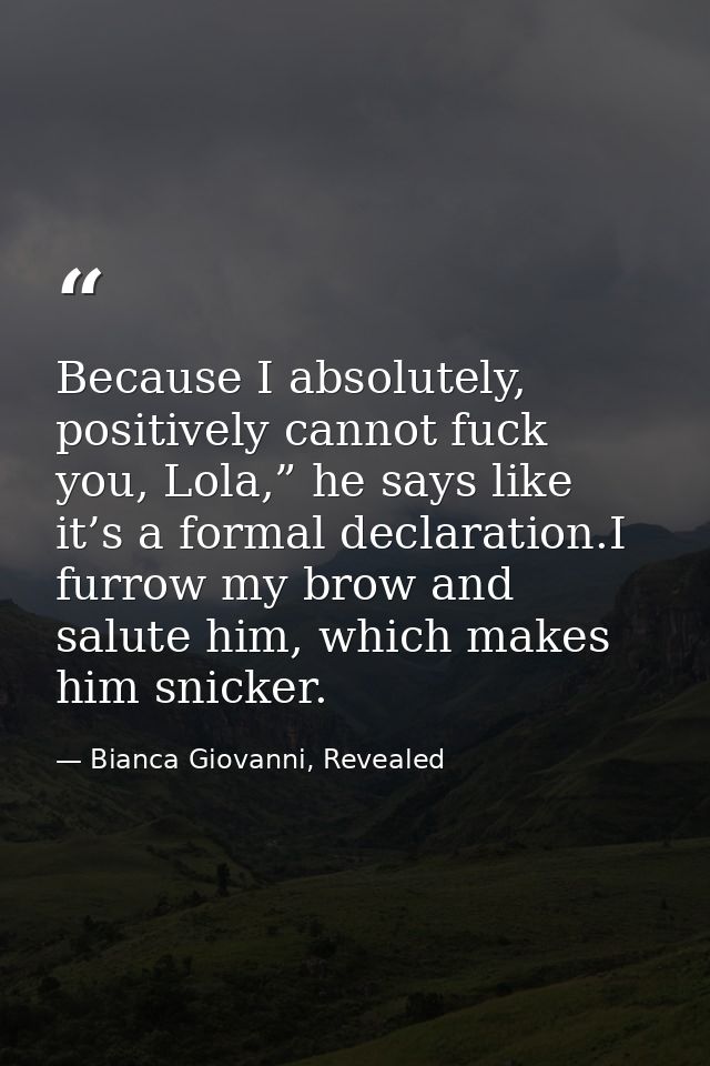 Because I absolutely, positively cannot fuck you, Lola,” he says like it’s a formal declaration.I furrow my brow and sal — Bianca Giovanni, Revealed