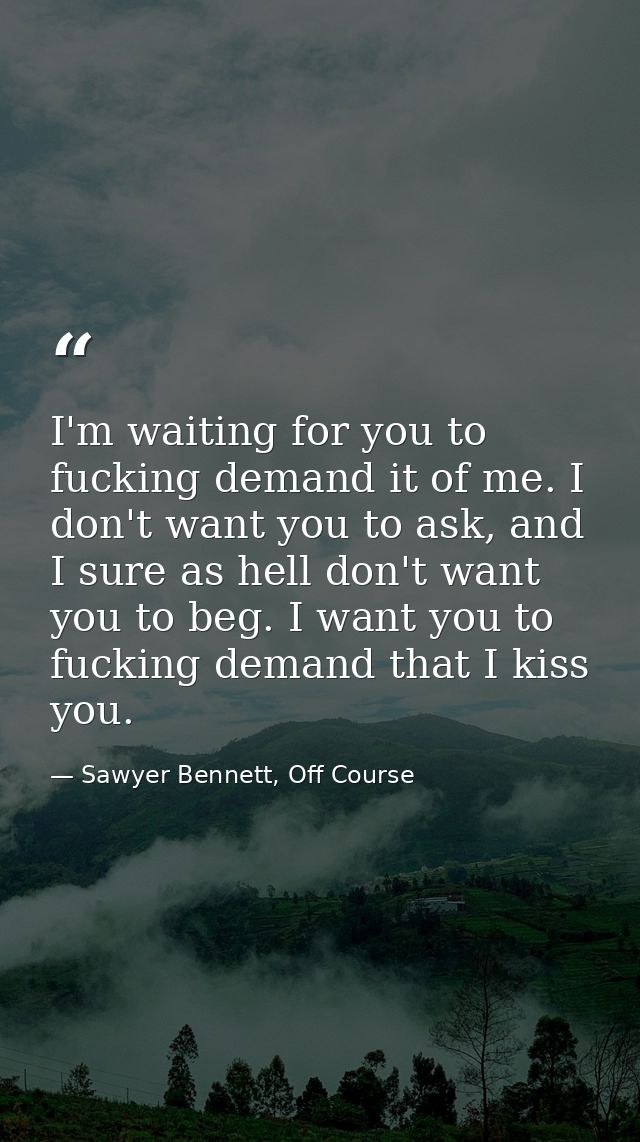 I'm waiting for you to fucking demand it of me. I don't want you to ask, and I sure as hell don't want you to beg. I wan — Sawyer Bennett, Off Course