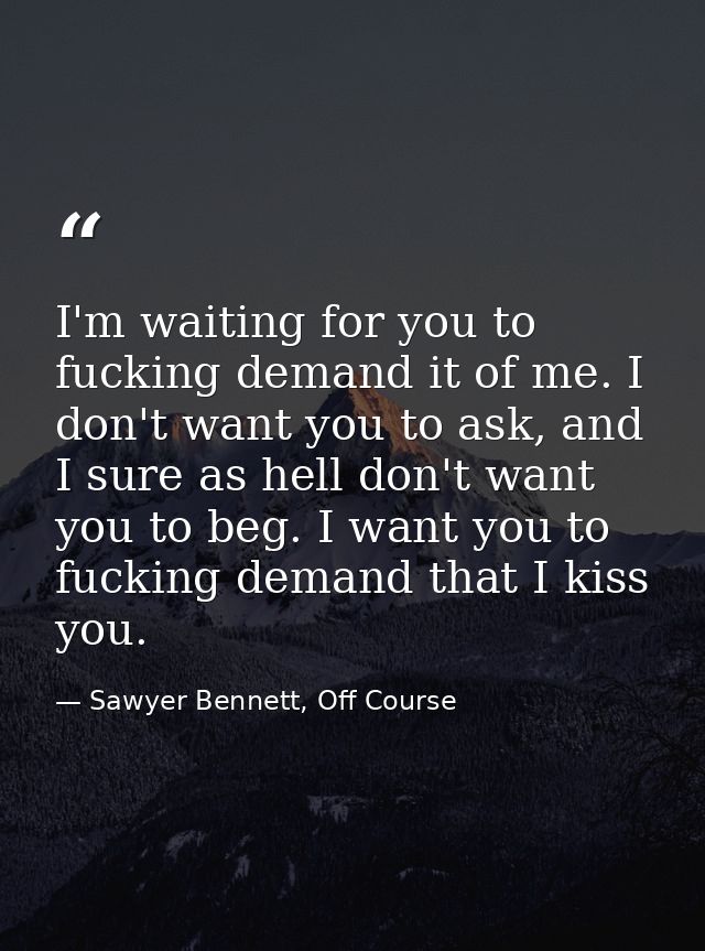 I'm waiting for you to fucking demand it of me. I don't want you to ask, and I sure as hell don't want you to beg. I wan — Sawyer Bennett, Off Course
