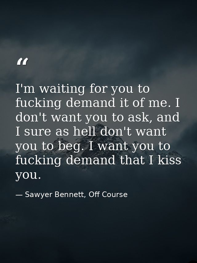 I'm waiting for you to fucking demand it of me. I don't want you to ask, and I sure as hell don't want you to beg. I wan — Sawyer Bennett, Off Course