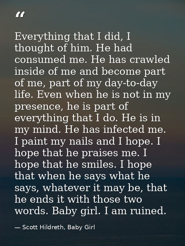 Everything that I did, I thought of him. He had consumed me. He has crawled inside of me and become part of me, part of  — Scott Hildreth, Baby Girl