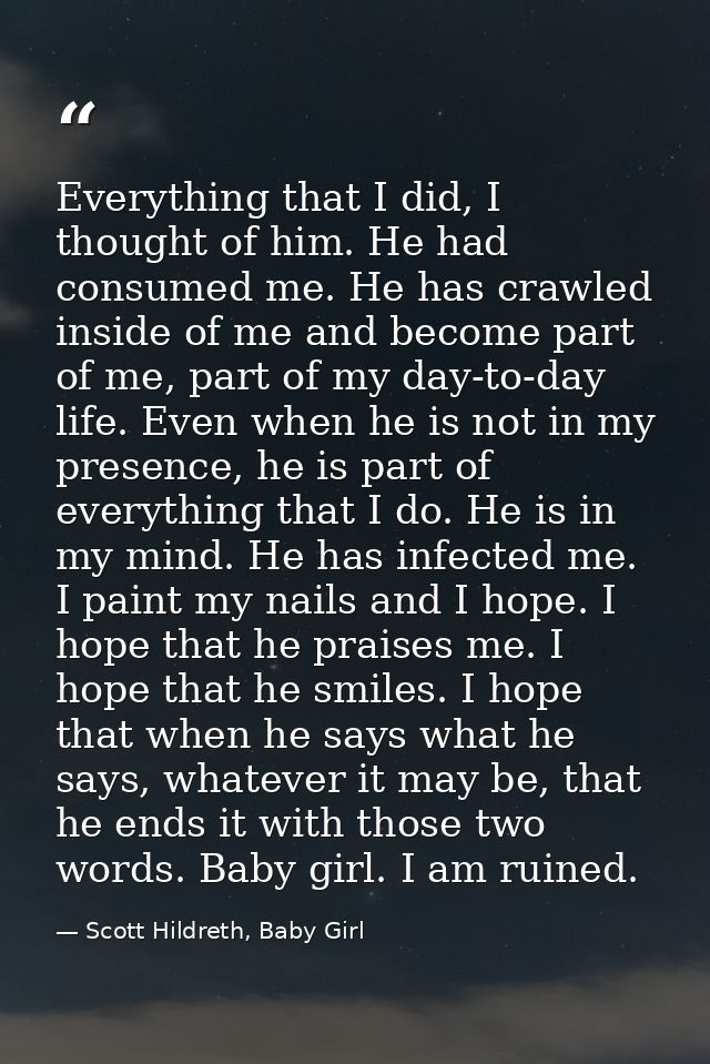 Everything that I did, I thought of him. He had consumed me. He has crawled inside of me and become part of me, part of  — Scott Hildreth, Baby Girl