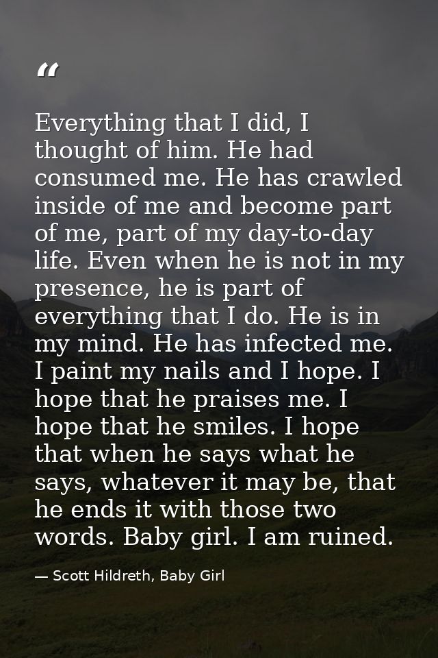Everything that I did, I thought of him. He had consumed me. He has crawled inside of me and become part of me, part of  — Scott Hildreth, Baby Girl