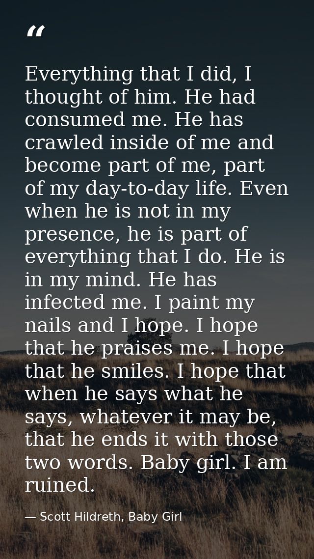 Everything that I did, I thought of him. He had consumed me. He has crawled inside of me and become part of me, part of  — Scott Hildreth, Baby Girl