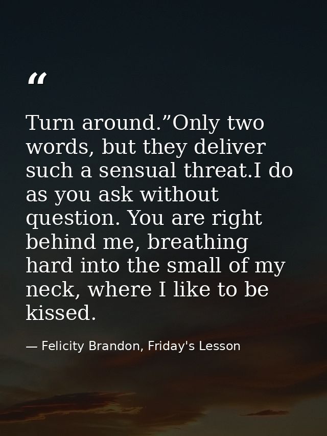 Turn around.”Only two words, but they deliver such a sensual threat.I do as you ask without question. You are right behi — Felicity Brandon, Friday's Lesson