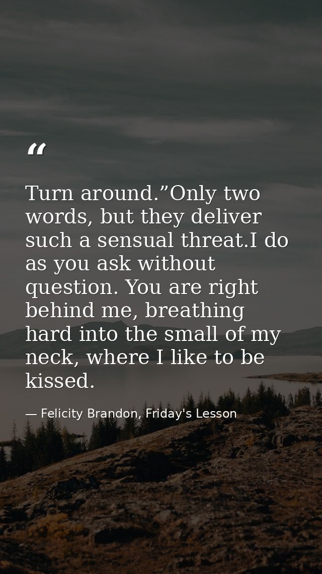 Turn around.”Only two words, but they deliver such a sensual threat.I do as you ask without question. You are right behi — Felicity Brandon, Friday's Lesson