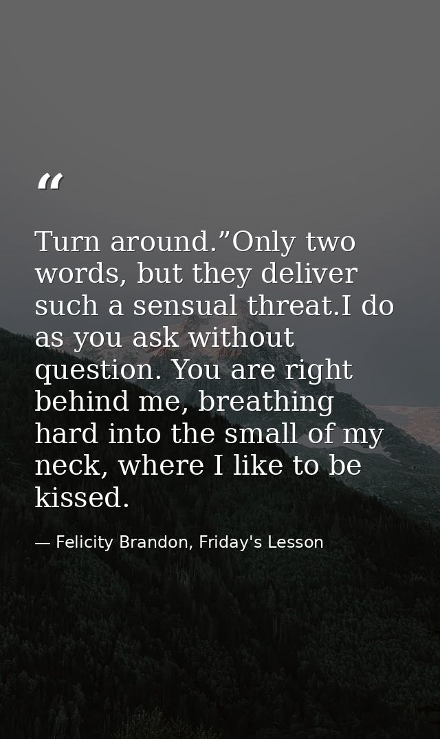 Turn around.”Only two words, but they deliver such a sensual threat.I do as you ask without question. You are right behi — Felicity Brandon, Friday's Lesson