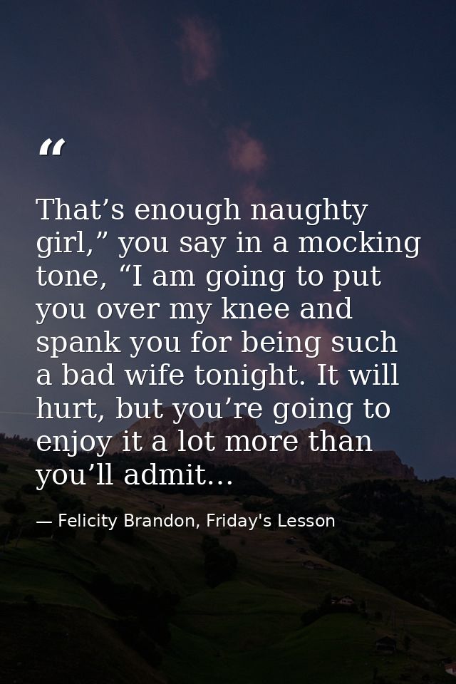 That’s enough naughty girl,” you say in a mocking tone, “I am going to put you over my knee and spank you for being such — Felicity Brandon, Friday's Lesson