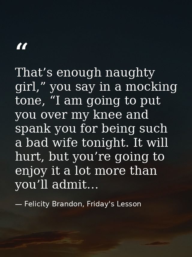 That’s enough naughty girl,” you say in a mocking tone, “I am going to put you over my knee and spank you for being such — Felicity Brandon, Friday's Lesson
