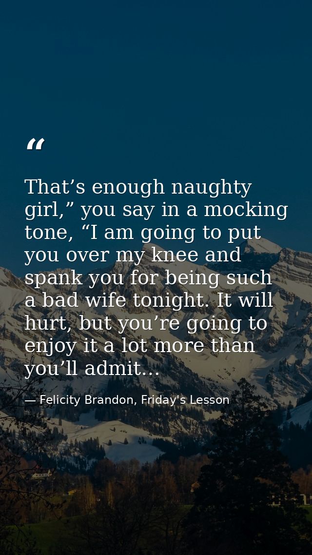 That’s enough naughty girl,” you say in a mocking tone, “I am going to put you over my knee and spank you for being such — Felicity Brandon, Friday's Lesson