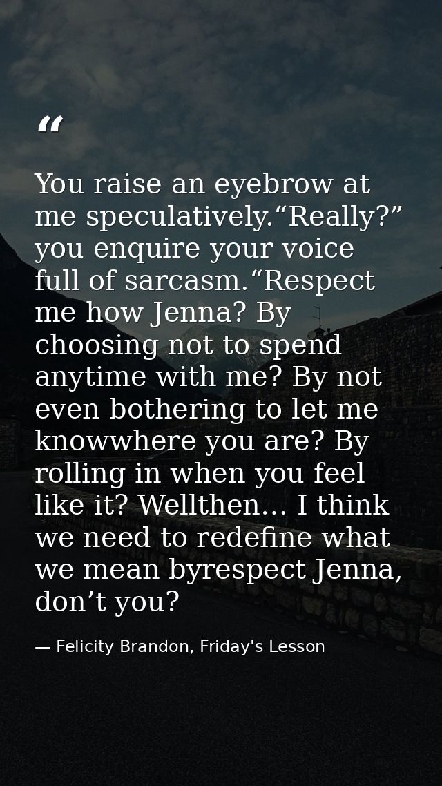 You raise an eyebrow at me speculatively.“Really?” you enquire your voice full of sarcasm.“Respect me how Jenna? By choo — Felicity Brandon, Friday's Lesson